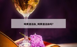 喝黄酒活血_喝黄酒活血吗?